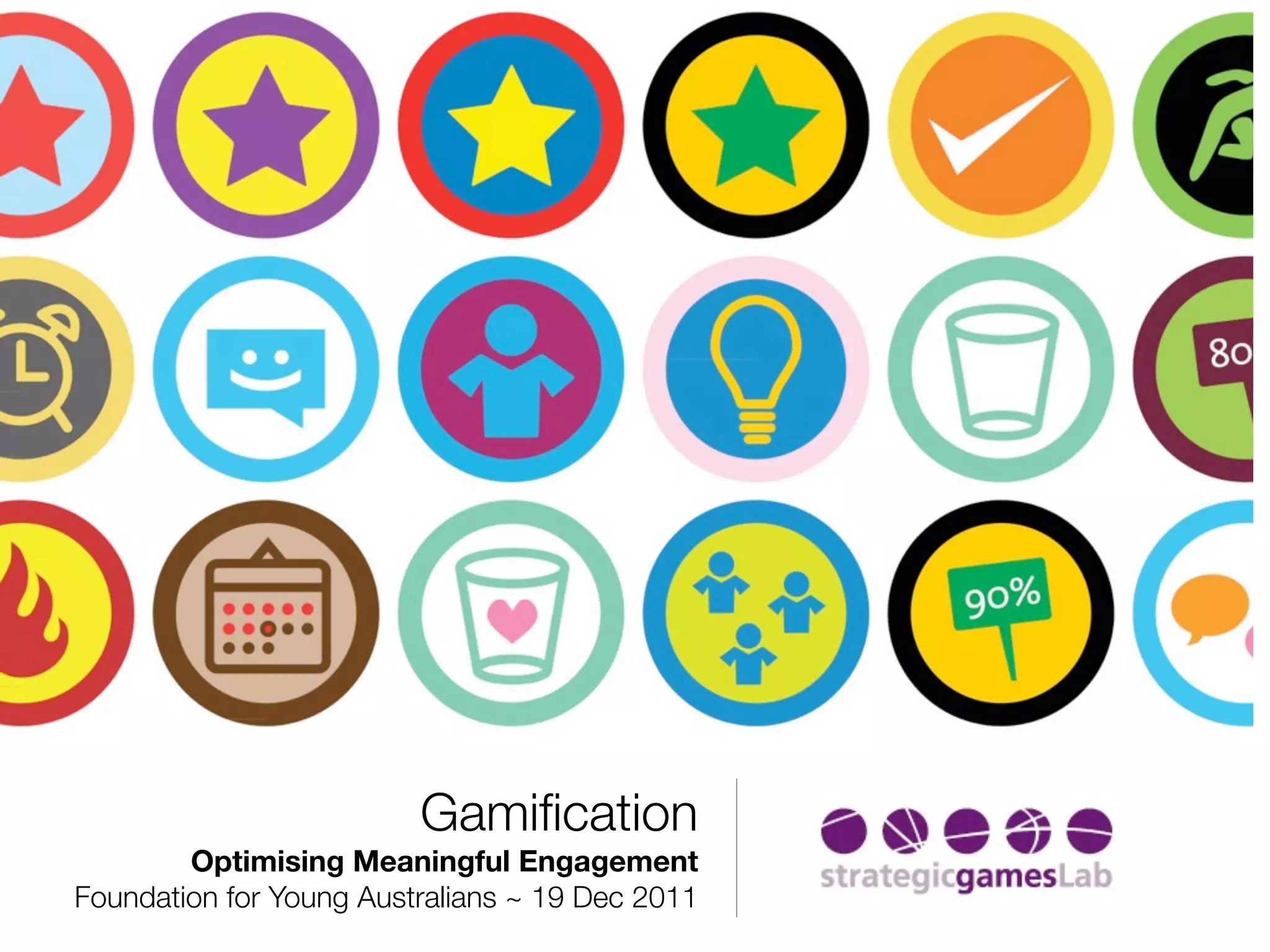 Gamiﬁcation
        Optimising Meaningful Engagement
Foundation for Young Australians ~ 19 Dec 2011
 