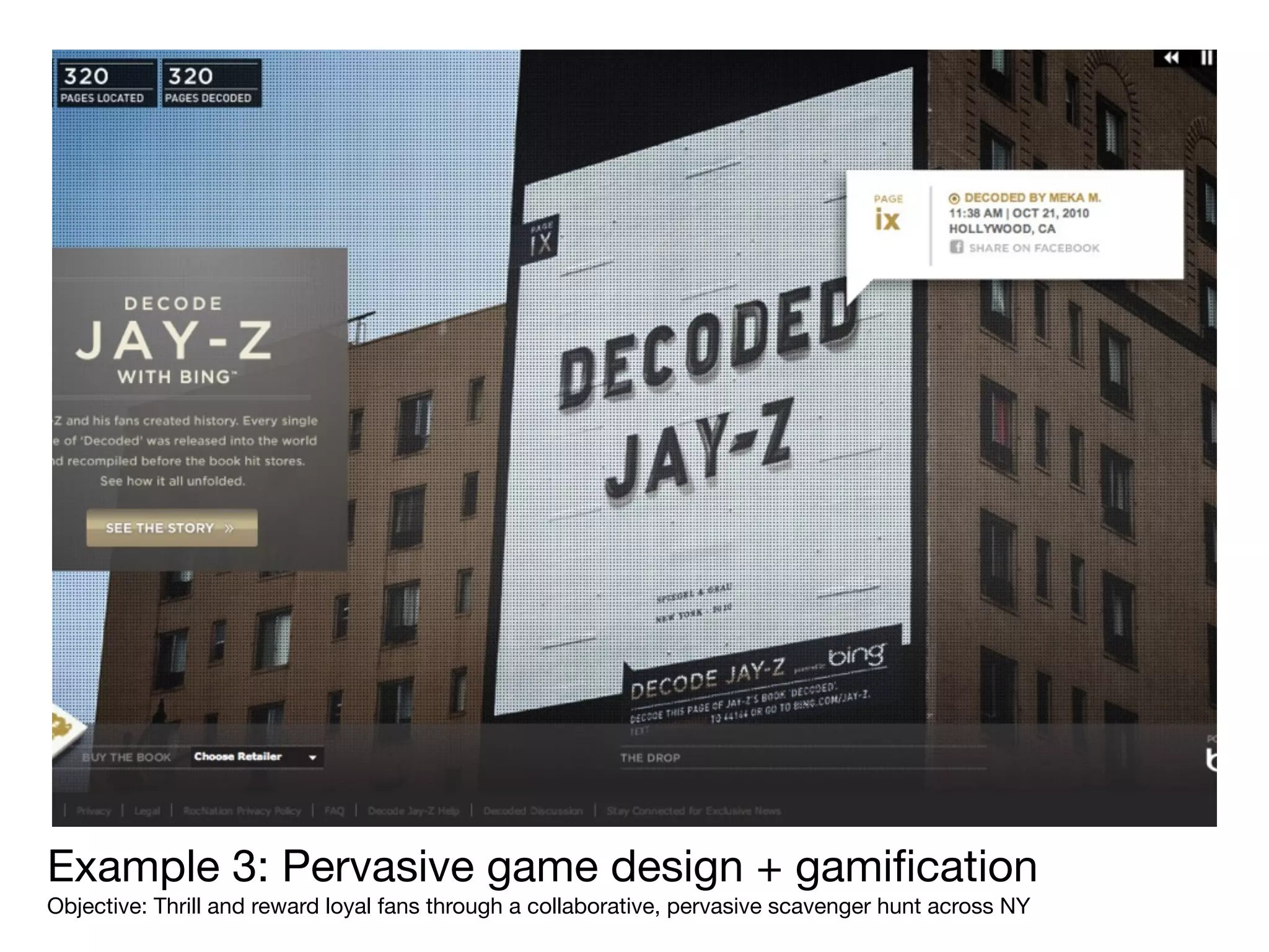 Example 3: Pervasive game design + gamiﬁcation
Objective: Thrill and reward loyal fans through a collaborative, pervasive scavenger hunt across NY
 