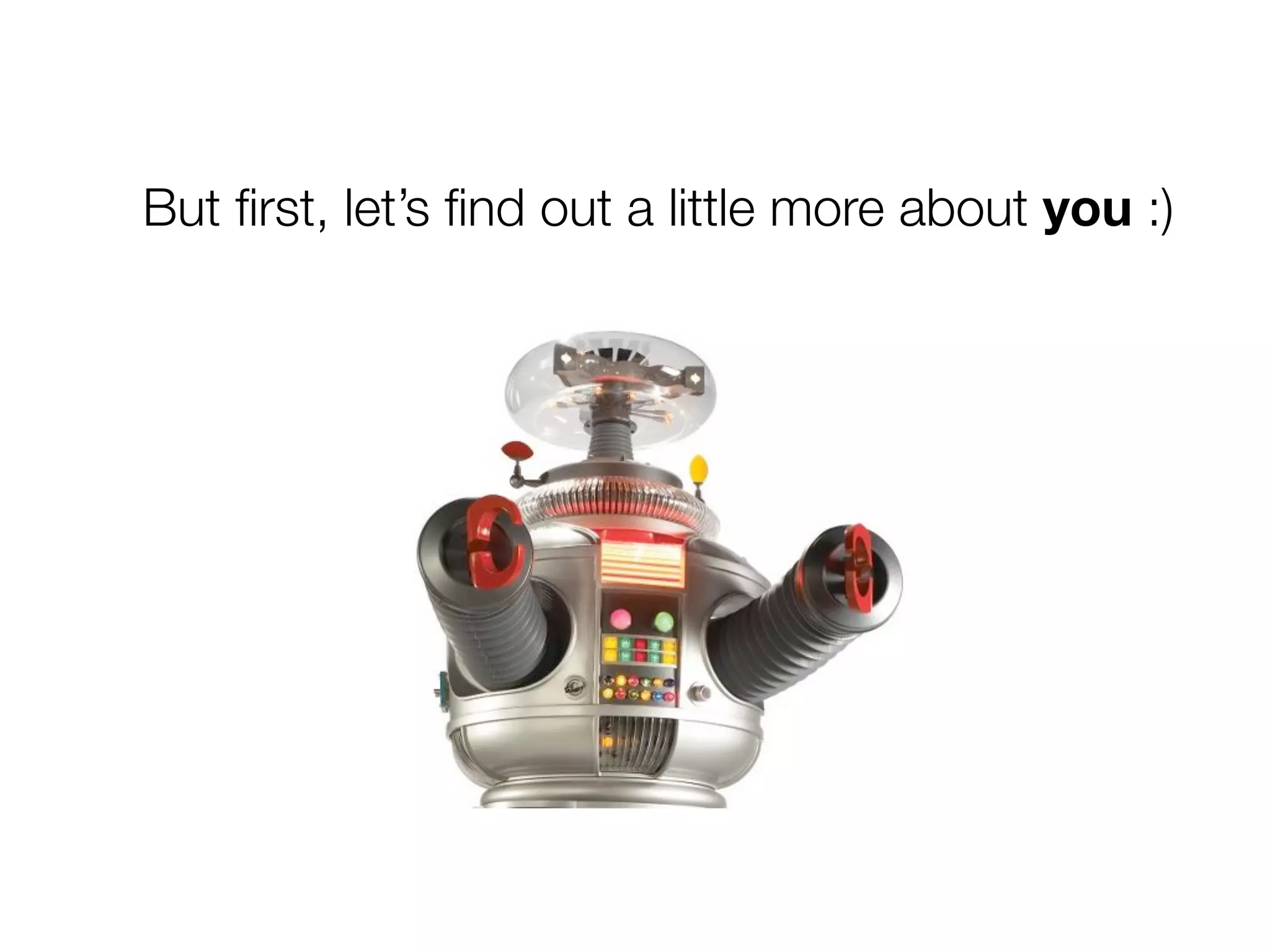 But ﬁrst, let’s ﬁnd out a little more about you :)
 