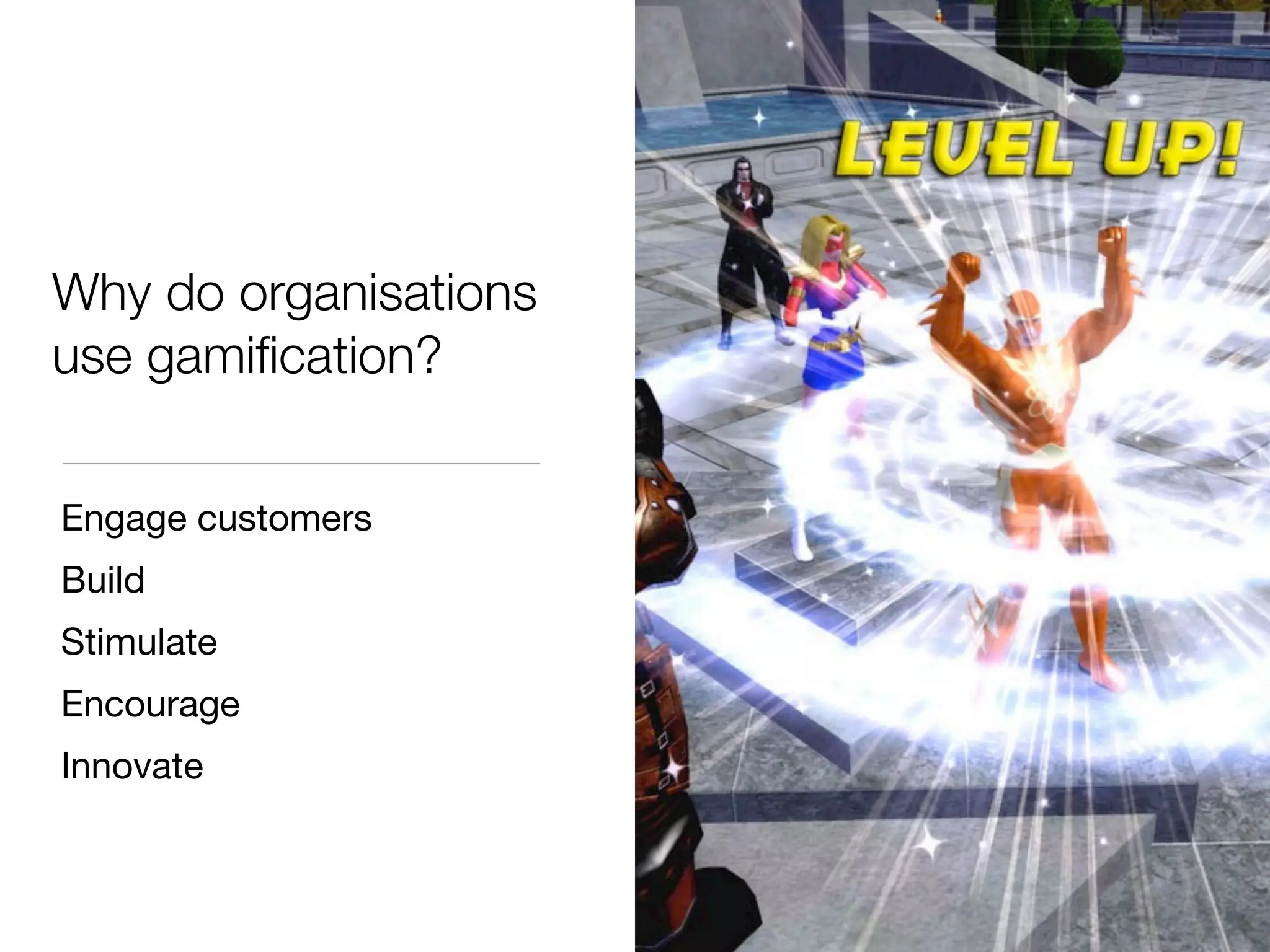 Why do organisations
use gamiﬁcation?


Engage customers
Build
Stimulate
Encourage
Innovate
 