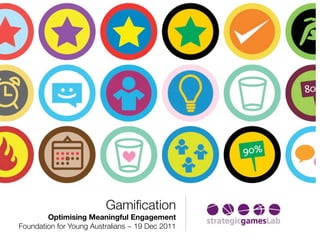 Gamiﬁcation
        Optimising Meaningful Engagement
Foundation for Young Australians ~ 19 Dec 2011
 