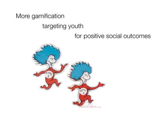 More gamiﬁcation
        targeting youth
                   for positive social outcomes
 