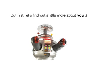 But ﬁrst, let’s ﬁnd out a little more about you :)
 