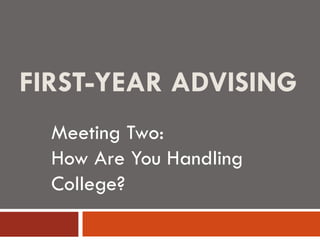 FIRST-YEAR ADVISING Meeting Two:  How Are You Handling College? 