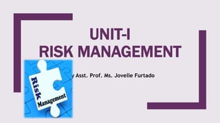UNIT-I
RISK MANAGEMENT
By Asst. Prof. Ms. Jovelle Furtado
 