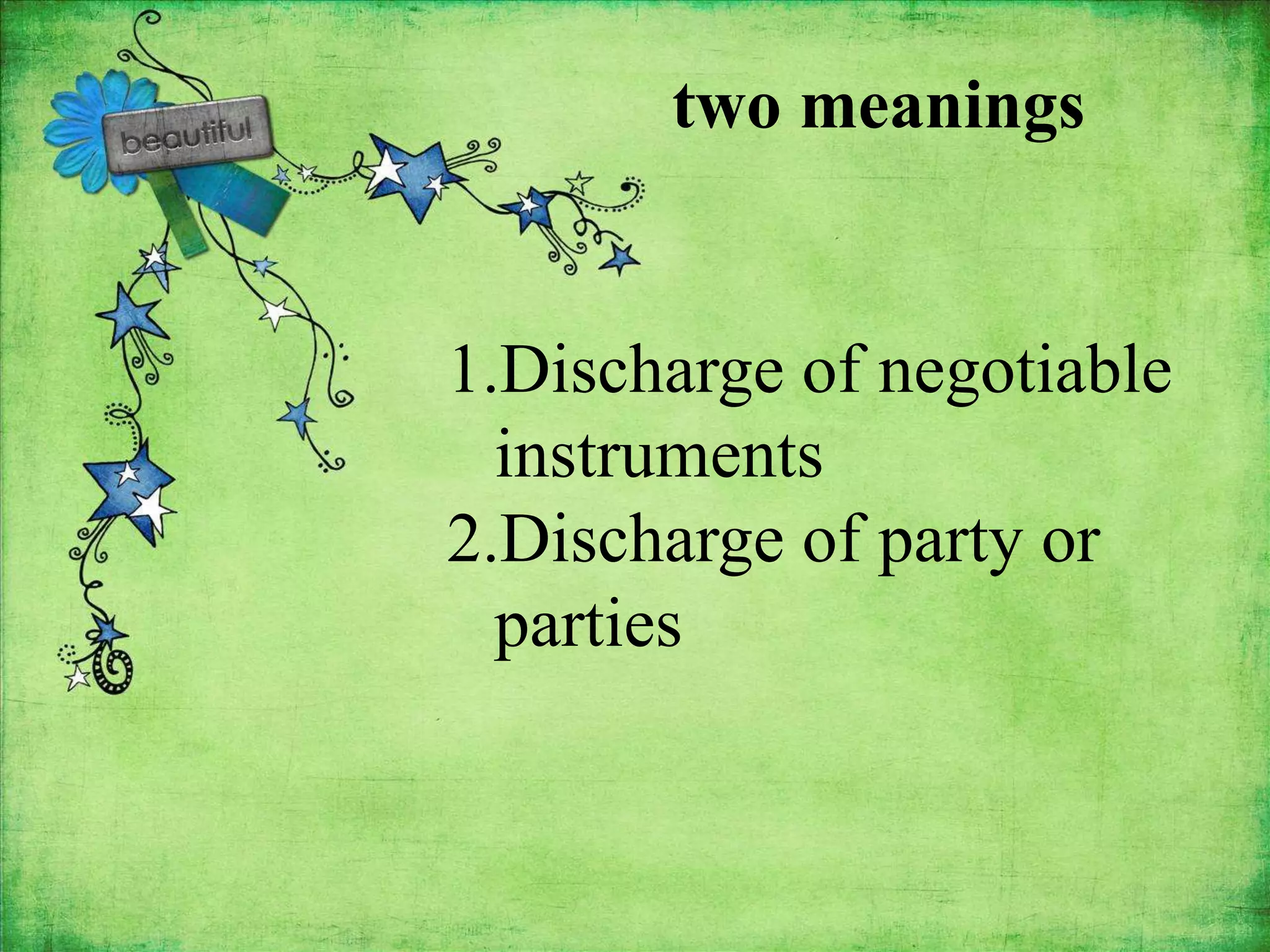 two meanings


1.Discharge of negotiable
  instruments
2.Discharge of party or
  parties
 