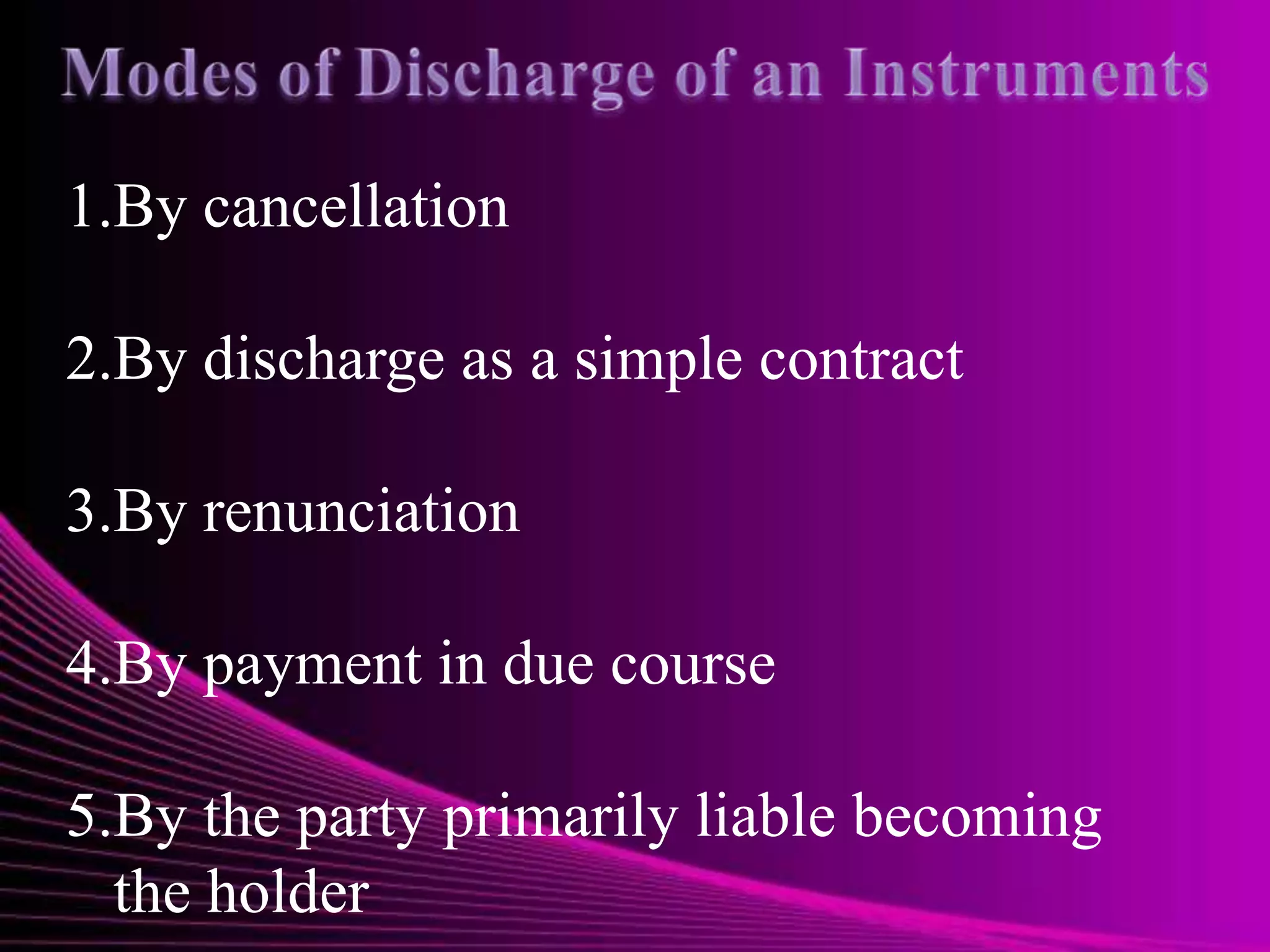 1.By cancellation

2.By discharge as a simple contract

3.By renunciation

4.By payment in due course

5.By the party primarily liable becoming
  the holder
 