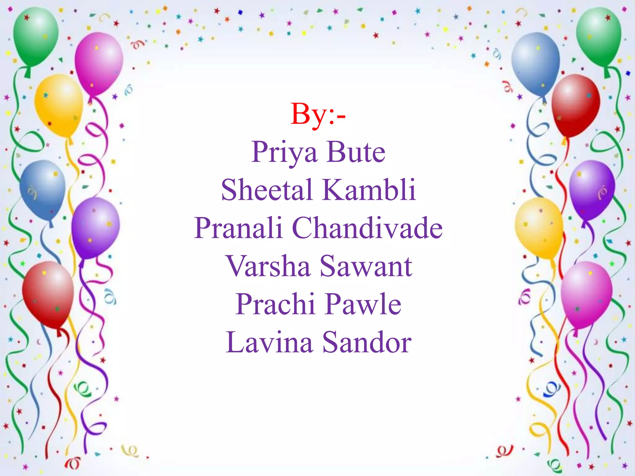 By:-
    Priya Bute
  Sheetal Kambli
Pranali Chandivade
  Varsha Sawant
   Prachi Pawle
  Lavina Sandor
 