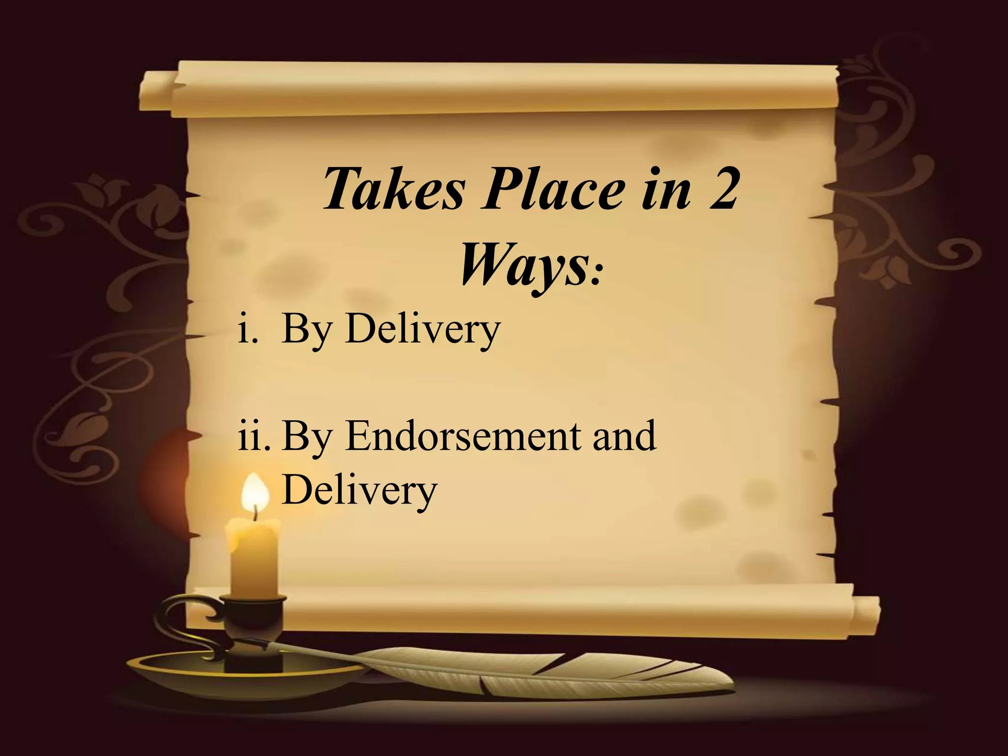 Takes Place in 2
         Ways:
i. By Delivery

ii. By Endorsement and
    Delivery
 