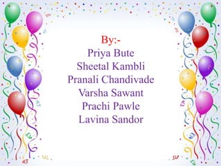 By:-
    Priya Bute
  Sheetal Kambli
Pranali Chandivade
  Varsha Sawant
   Prachi Pawle
  Lavina Sandor
 