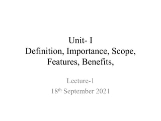 Unit- I
Definition, Importance, Scope,
Features, Benefits,
Lecture-1
18th September 2021
 