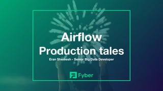 Airflow
Production tales
Eran Shemesh - Senior Big Data Developer
 