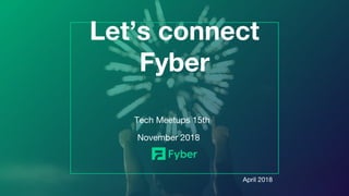 Tech Meetups 15th
November 2018
Let’s connect
Fyber
April 2018
 
