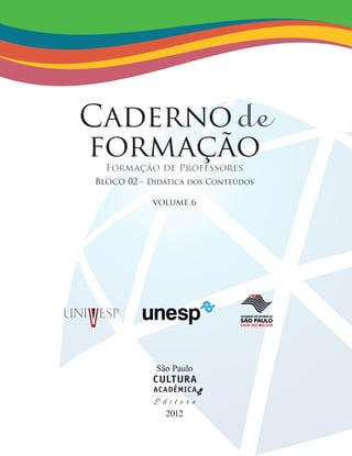 Cadernode
formação
Formação de Professores
Bloco 02 - Didática dos Conteúdos
volume 6
São Paulo
2012
CADA VEZ MELHOR
 
