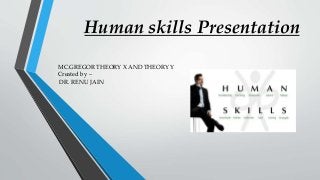 Human skills Presentation
MC.GREGOR THEORY X AND THEORY Y
Created by –
DR. RENU JAIN
 