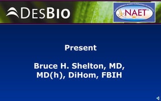 Present Bruce H. Shelton, MD,  MD(h), DiHom, FBIH  