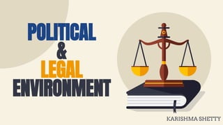 POLITICAL
&
LEGAL
ENVIRONMENT
KARISHMA SHETTY
 