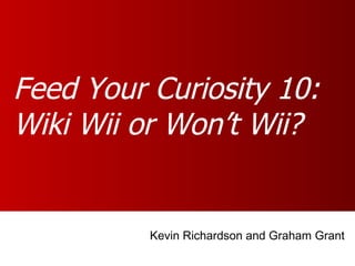 Feed Your Curiosity 10: Wiki Wii or Won’t Wii? Kevin Richardson and Graham Grant 