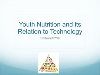 Youth Nutrition and its Relation to Technology By Elizabeth Willis 