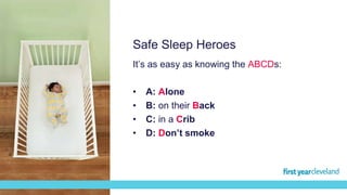 It’s as easy as knowing the ABCDs:
• A: Alone
• B: on their Back
• C: in a Crib
• D: Don’t smoke
Safe Sleep Heroes
 