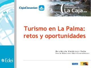 Turismo en La Palma: retos y oportunidades Desiderio Gutiérrez Taño Socio-Director Edei Consultores 