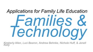 Families &
Technology
Applications for Family Life Education
Kimberly Allen,Luci Bearon,Andrew Behnke,Nichole Huff,& Jenell Kelly
 