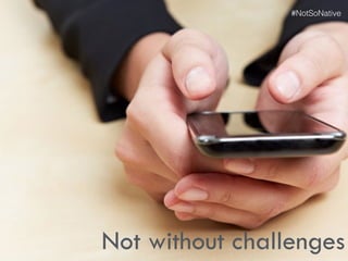 Not without challenges
#NotSoNative
 