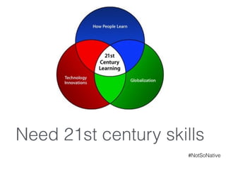 Need 21st century skills
#NotSoNative
 