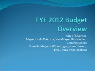 City of Shawnee  Mayor, Linda Peterson, Vice-Mayor, Billy Collier,  Commissioners: Steve Smith, John Winteringer, James Harrod,  Frank Sims, Pam Stephens 