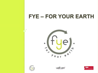 FYE – FOR YOUR EARTH
 
