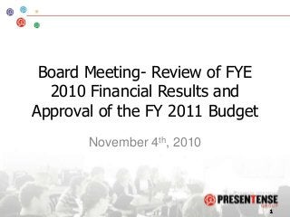 Board Meeting- Review of FYE
2010 Financial Results and
Approval of the FY 2011 Budget
November 4th, 2010
 