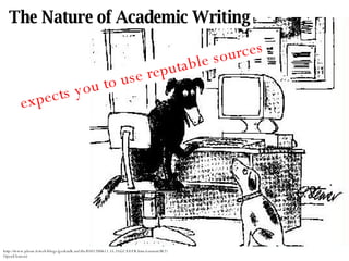 The Nature of Academic Writing expects you to use reputable sources http://www.pleon.it/web/blogs/geektalk.nsf/dx/0501200611.35.35GCAEFB.htm/content/M2?OpenElement 