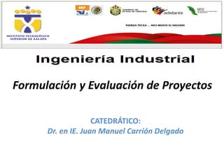 Formulación y Evaluación de Proyectos
CATEDRÁTICO:
Dr. en IE. Juan Manuel Carrión Delgado

 
