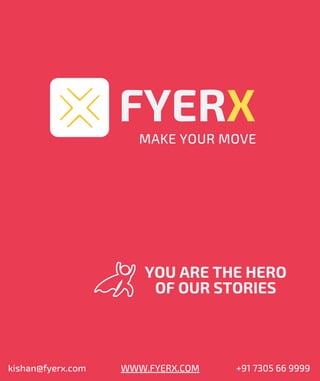FYERX
MAKE YOUR MOVE
YOU ARE THE HERO
OF OUR STORIES
kishan@fyerx.com WWW.FYERX.COM +91 7305 66 9999
 