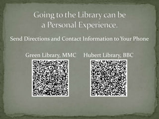 Going to the Library can bea Personal Experience.Send Directions and Contact Information to Your Phone	Green Library, MMC     Hubert Library, BBC