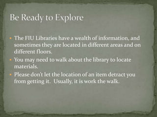 Be Ready to ExploreThe FIU Libraries have a wealth of information, and sometimes they are located in different areas and on different floors.