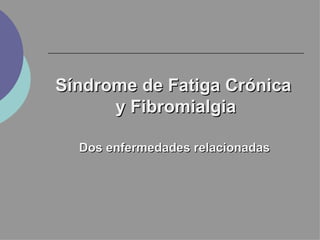 Síndrome de Fatiga Crónica
      y Fibromialgia

  Dos enfermedades relacionadas
 