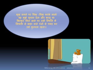 05/05/2020Nibha Verma CMS G N 1 Lucknow 11
भूख िििे पर चचक् -चचक् करके मािो
िह मुझे सूचिा देता और काजू या
बबस्कु ट शमि जािे पर उसी क्स्थनत में
शिफ़ाफ़े से बाहर िािे पंजों से पकड़ कर
उसे कु तरता रहता I
 