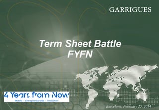 Term Sheet Battle
FYFN

Barcelona, February 25, 2014

 