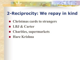 2-Reciprocity: We repay in kind
 Christmas cards to strangers
 LBJ & Carter
 Charities, supermarkets
 Hare Krishna
 