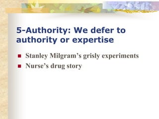 5-Authority: We defer to
authority or expertise
 Stanley Milgram’s grisly experiments
 Nurse’s drug story
 