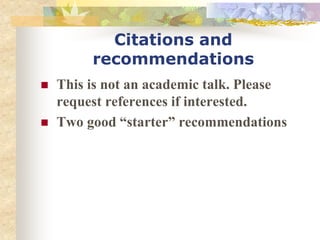 Citations and
recommendations
 This is not an academic talk. Please
request references if interested.
 Two good “starter” recommendations
 