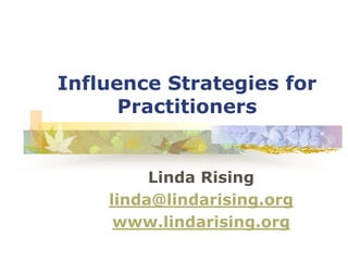 Influence Strategies for
Practitioners
Linda Rising
linda@lindarising.org
www.lindarising.org
 
