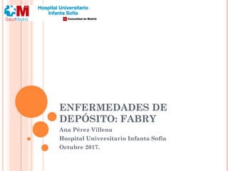 ENFERMEDADES DE
DEPÓSITO: FABRY
Ana Pérez Villena
Hospital Universitario Infanta Sofía
Octubre 2017.
 