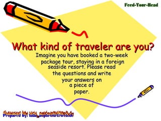 What kind of traveler are you? Imagine you have booked a two-week  package tour, staying in a foreign seaside resort. Please read  the questions and write  your answers on  a piece of  paper.  