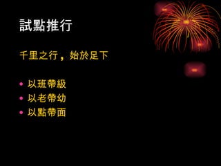 試點推行

千里之行 , 始於足下

• 以班帶級
• 以老帶幼
• 以點帶面
 