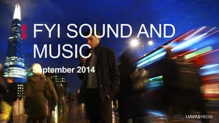 FYI SOUND AND 
MUSIC 
September 2014 
 