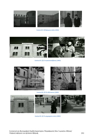 Συντακτική και Φωτογραφική Ομάδα Εργαστηρίου Πληροφορικής 56ου Γυμνασίου Αθήνας/
Ψηφιακή αφήγηση των φυλακών Αβέρωφ. [31]
Εικόνα 62: (3) Βρώμικη πόλη (1965)
Εικόνα 63: (2) Ο ουρανοκατέβατος (1965)
Εικόνα 64: (2) Οι αδίστακτοι (1965)
Εικόνα 65: (3) Το ρημαγμένο σπίτι (1965)
 