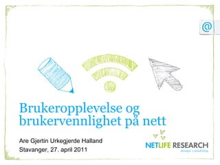 Brukeropplevelse og
brukervennlighet på nett
Are Gjertin Urkegjerde Halland
Stavanger, 27. april 2011
 