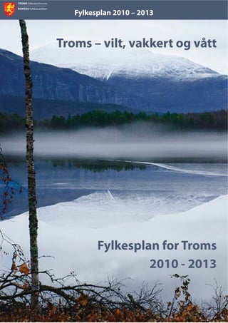 Fylkesplan 2010 – 2013
i
Troms – vilt, vakkert og vått
Fylkesplan for Troms
2010 - 2013
 